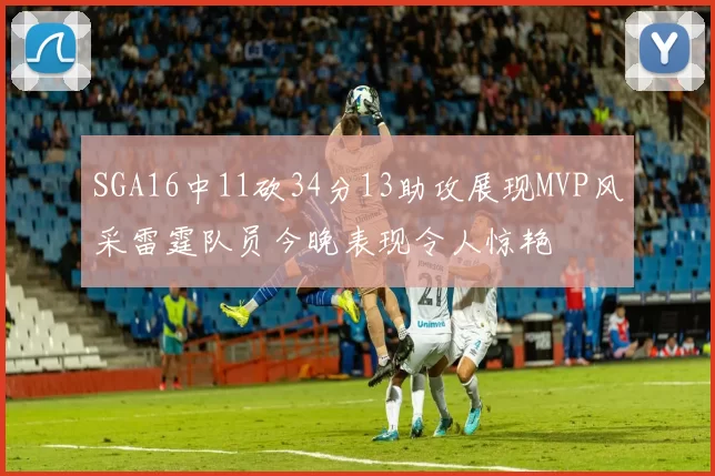 SGA16中11砍34分13助攻展现MVP风采雷霆队员今晚表现令人惊艳