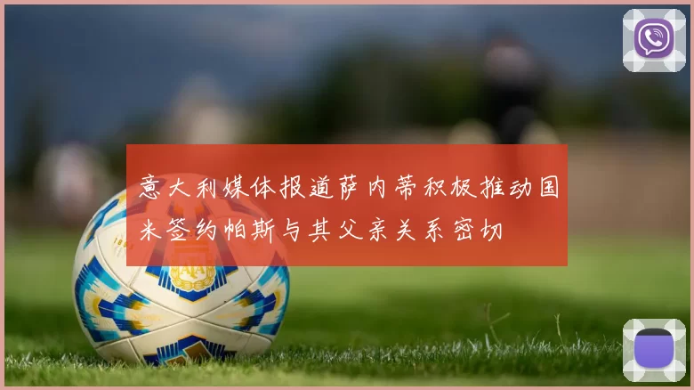 意大利媒体报道萨内蒂积极推动国米签约帕斯与其父亲关系密切
