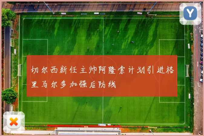 切尔西新任主帅阿隆索计划引进格里马尔多加强后防线