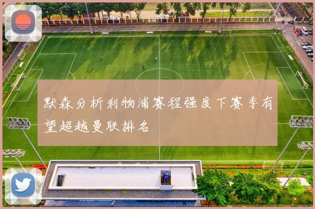 默森分析利物浦赛程强度下赛季有望超越曼联排名