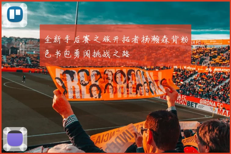 全新季后赛之旅开拓者杨瀚森背粉色书包勇闯挑战之路