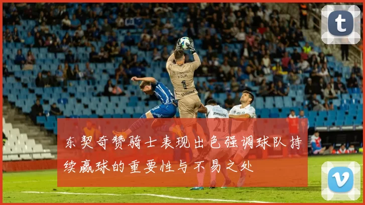 东契奇赞骑士表现出色强调球队持续赢球的重要性与不易之处
