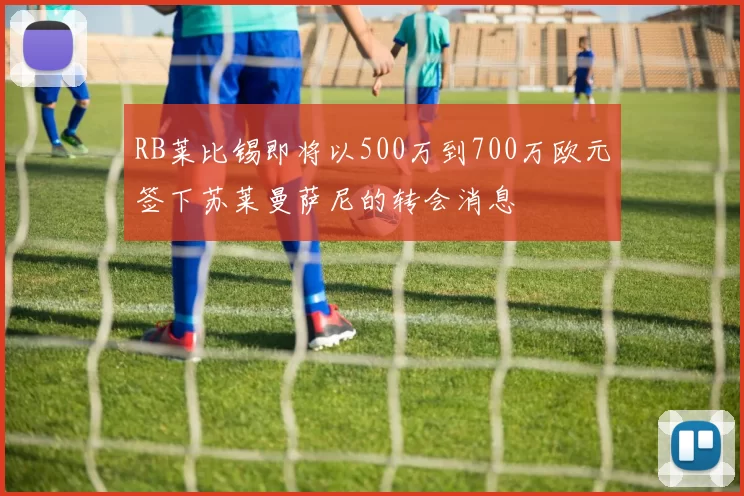 RB莱比锡即将以500万到700万欧元签下苏莱曼萨尼的转会消息